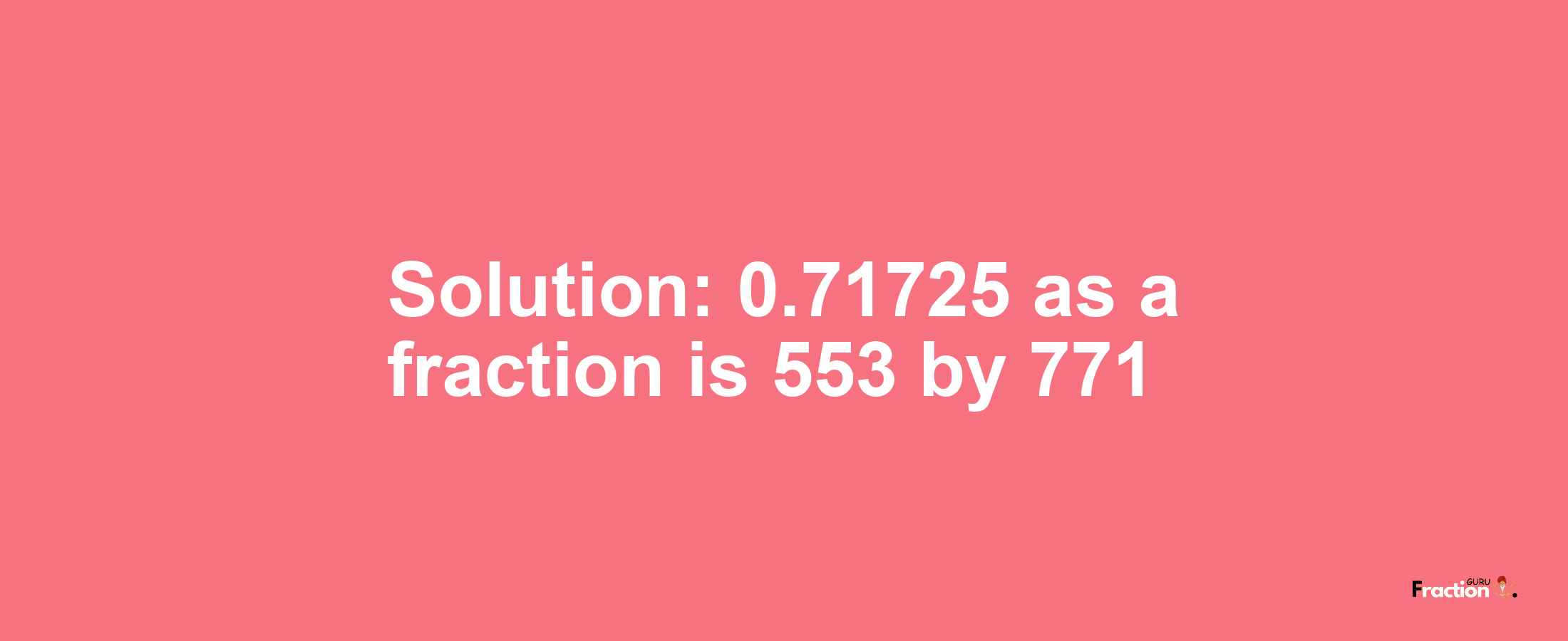 Solution:0.71725 as a fraction is 553/771